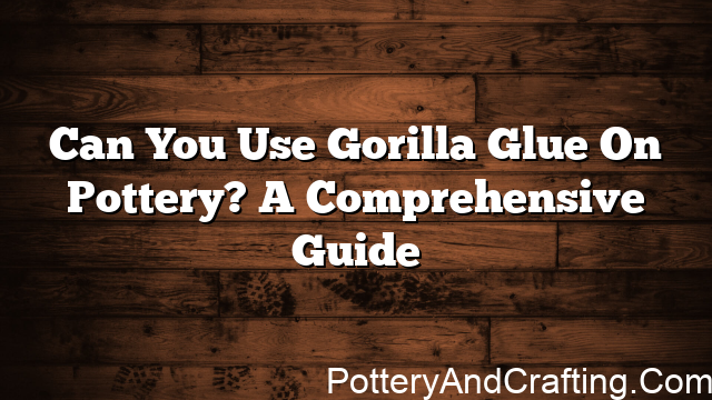 Can You Use Gorilla Glue On Pottery? A Comprehensive Guide